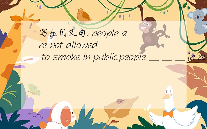 写出同义句:people are not allowed to smoke in public.people __ __ __ in public.