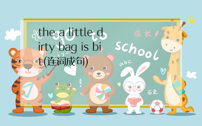 the a little dirty bag is bit(连词成句)
