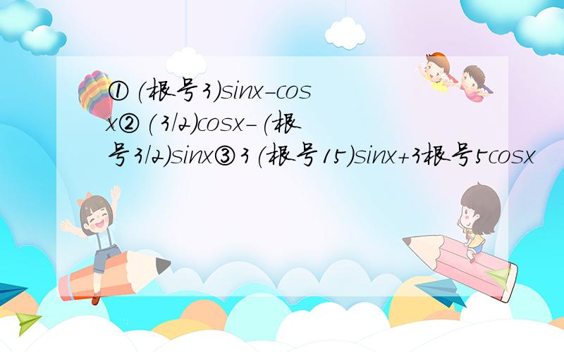 ①(根号3)sinx-cosx②(3/2)cosx-(根号3/2)sinx③3(根号15)sinx+3根号5cosx