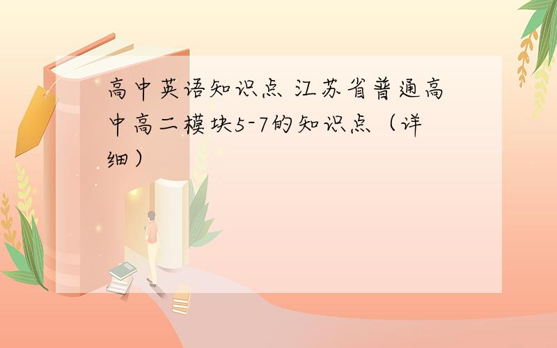 高中英语知识点 江苏省普通高中高二模块5-7的知识点（详细）