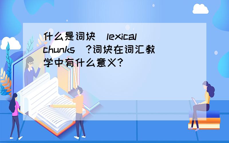 什么是词块(lexical chunks)?词块在词汇教学中有什么意义?