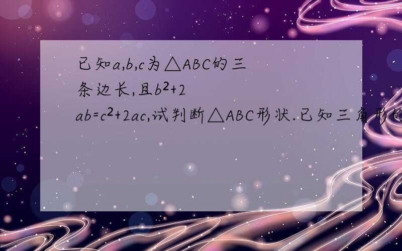 已知a,b,c为△ABC的三条边长,且b²+2ab=c²+2ac,试判断△ABC形状.已知三角形的三条边a,b,c,满足a²+b²+c²-ab-ac-bc=0,判断三角形形状
