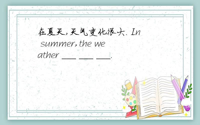 在夏天,天气变化很大. In summer,the weather ___ ___ ___.