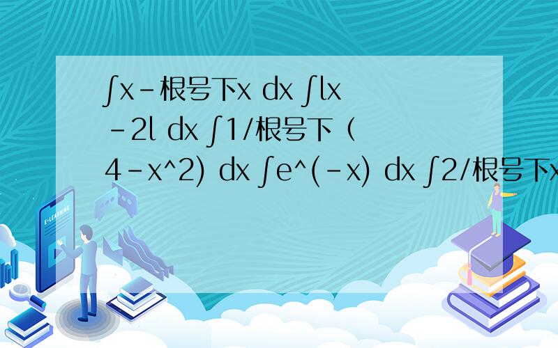 ∫x-根号下x dx ∫lx-2l dx ∫1/根号下（4-x^2) dx ∫e^(-x) dx ∫2/根号下x dx ∫(1/x^2)sin(1/x) dx