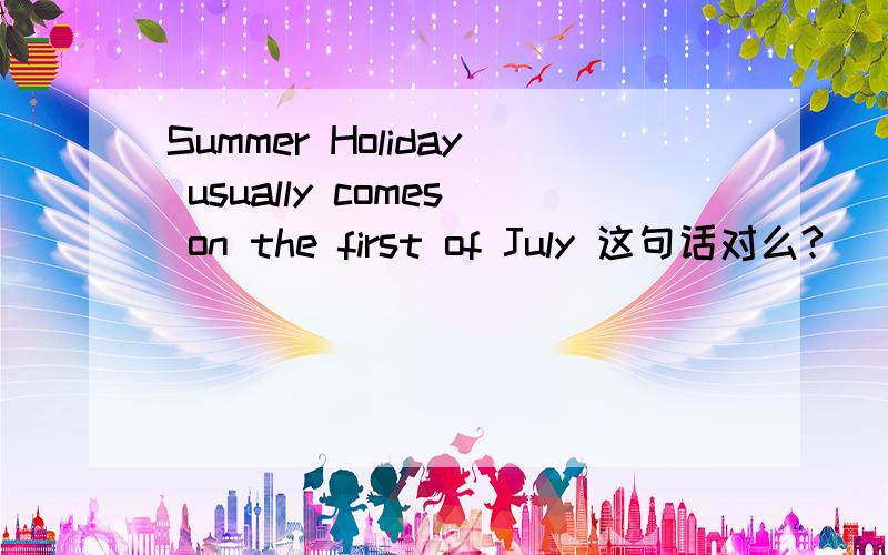 Summer Holiday usually comes on the first of July 这句话对么?