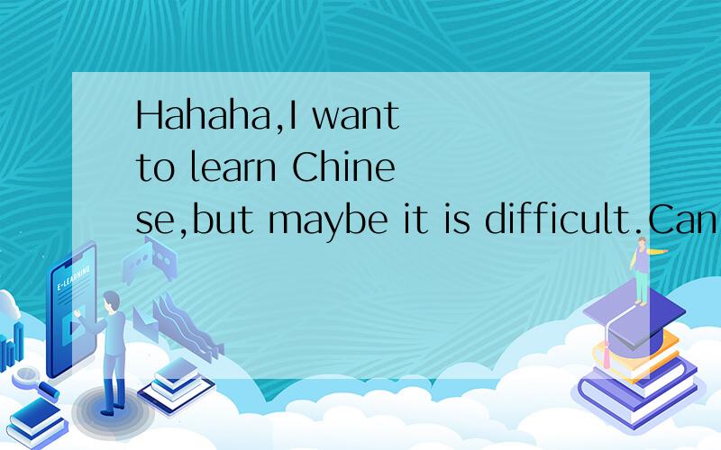 Hahaha,I want to learn Chinese,but maybe it is difficult.Can I have your email address?