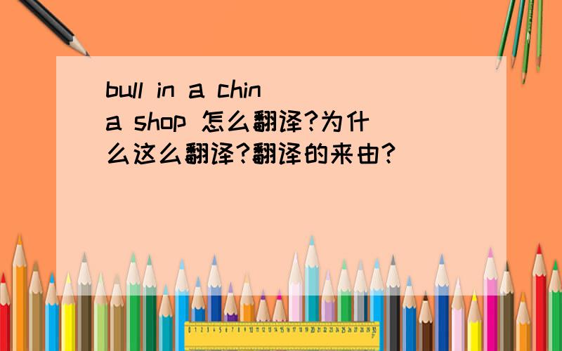 bull in a china shop 怎么翻译?为什么这么翻译?翻译的来由?
