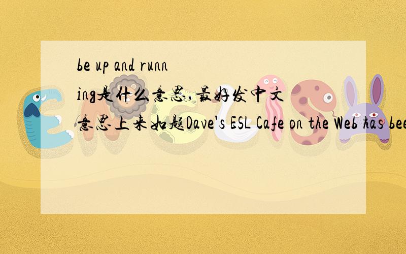 be up and running是什么意思,最好发中文意思上来如题Dave's ESL Cafe on the Web has been up and running since December 1995.这是语境是英文老师出的英文idiom题目
