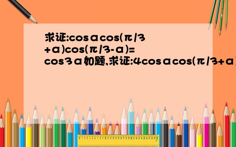 求证:cosαcos(π/3+α)cos(π/3-α)=cos3α如题,求证:4cosαcos(π/3+α)cos(π/3-α)=cos3α不好意思 少打个4