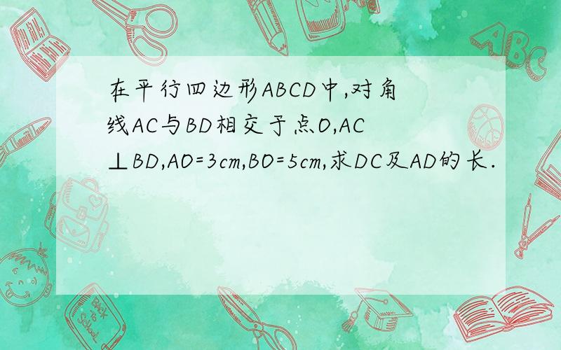 在平行四边形ABCD中,对角线AC与BD相交于点O,AC⊥BD,AO=3cm,BO=5cm,求DC及AD的长.