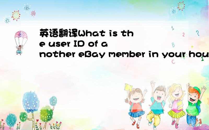 英语翻译What is the user ID of another eBay member in your household?
