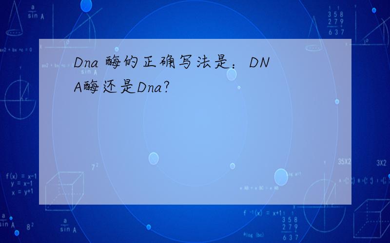 Dna 酶的正确写法是：DNA酶还是Dna?