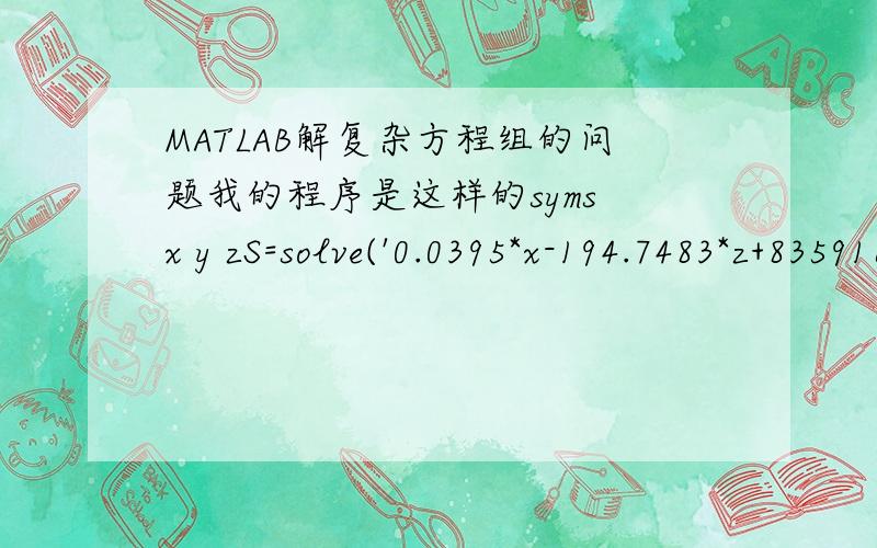 MATLAB解复杂方程组的问题我的程序是这样的syms x y zS=solve('0.0395*x-194.7483*z+835916.8-0.35678*z^2-0.0414*(z-40)^1.25-0.0864*(z^4-40^4)=0','0.01325*(y^4-x^4)+0.009574*(y-x)^1.25+0.32*y-0.84773104*x+3.731-0.00000656*x^2+0.437*z=0','4