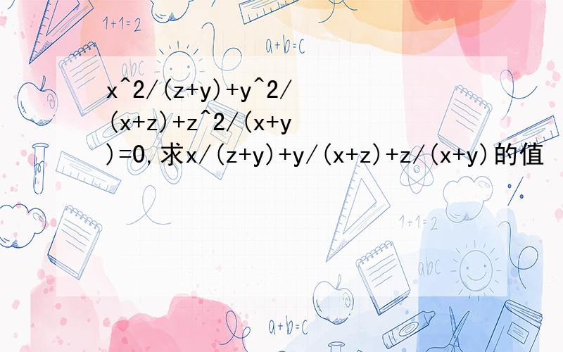 x^2/(z+y)+y^2/(x+z)+z^2/(x+y)=0,求x/(z+y)+y/(x+z)+z/(x+y)的值