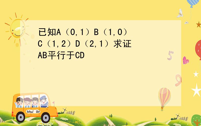 已知A（0,1）B（1,0）C（1,2）D（2,1）求证AB平行于CD