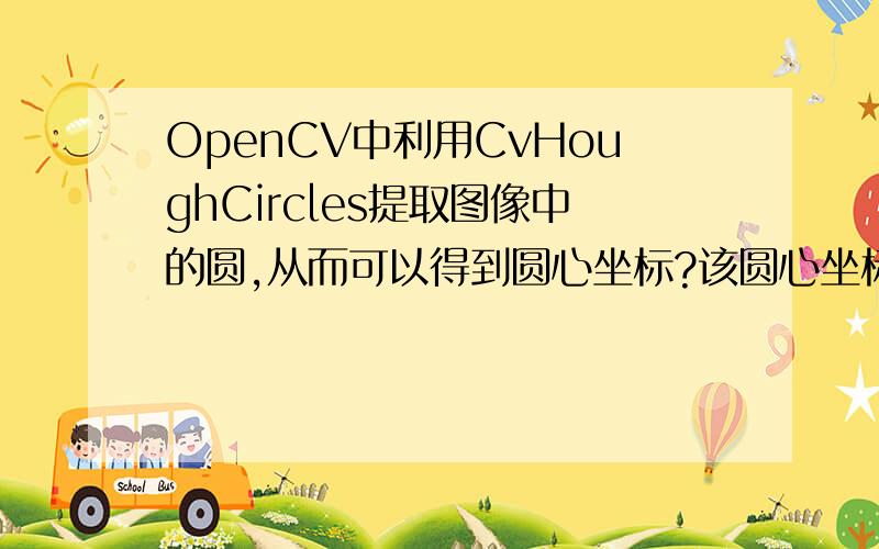 OpenCV中利用CvHoughCircles提取图像中的圆,从而可以得到圆心坐标?该圆心坐标是相机成像平面像素坐标系（u-v）下坐标值,还是图像物理坐标系（x-y）的值?代码如下：circles=CvHoughCircles(img,Storage,..