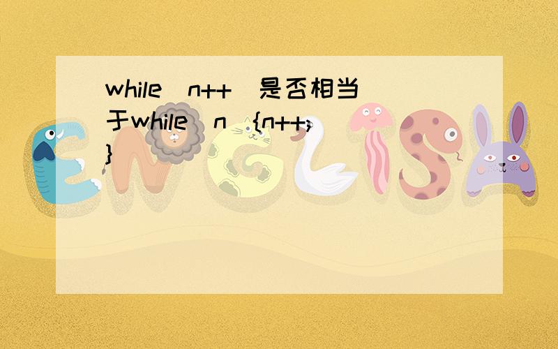 while(n++)是否相当于while(n){n++;}