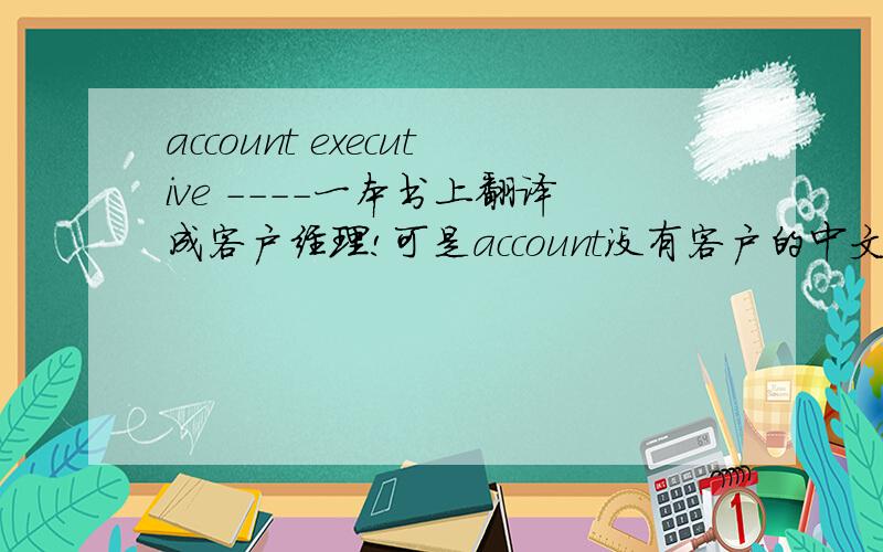 account executive ----一本书上翻译成客户经理!可是account没有客户的中文意思吧?