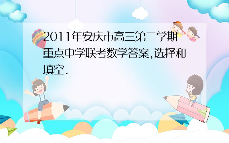 2011年安庆市高三第二学期重点中学联考数学答案,选择和填空.