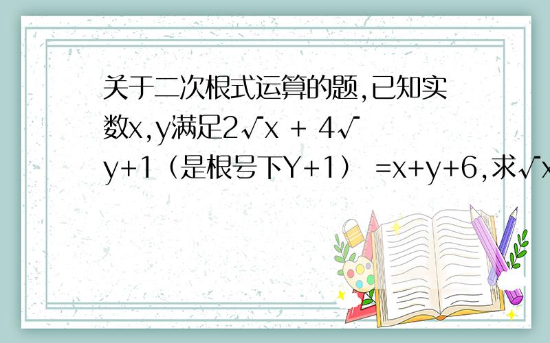 关于二次根式运算的题,已知实数x,y满足2√x + 4√y+1（是根号下Y+1） =x+y+6,求√x/y (根号下y分之x) + √xy 的值.