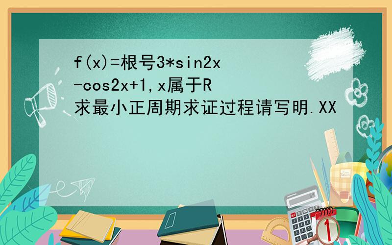 f(x)=根号3*sin2x-cos2x+1,x属于R 求最小正周期求证过程请写明.XX