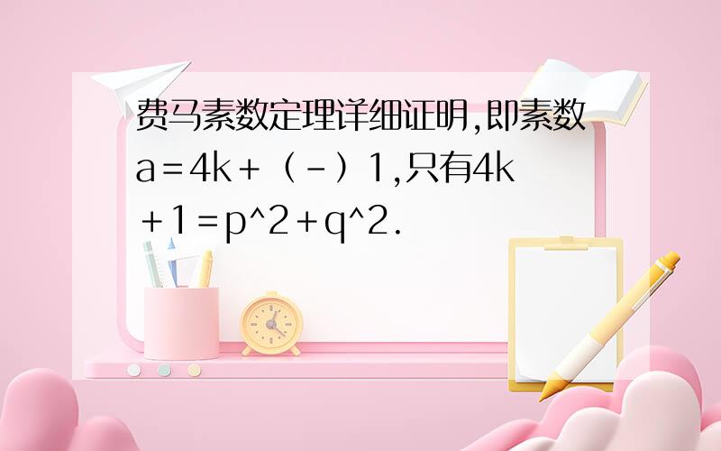 费马素数定理详细证明,即素数a＝4k＋（－）1,只有4k＋1＝p^2＋q^2.