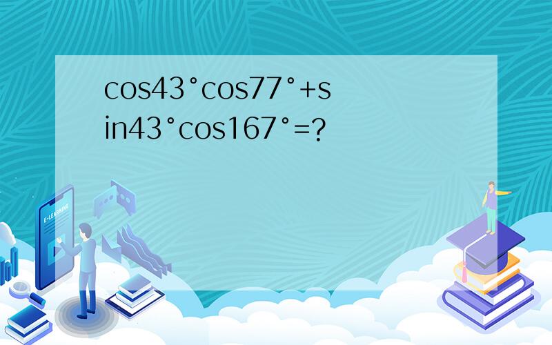 cos43°cos77°+sin43°cos167°=?