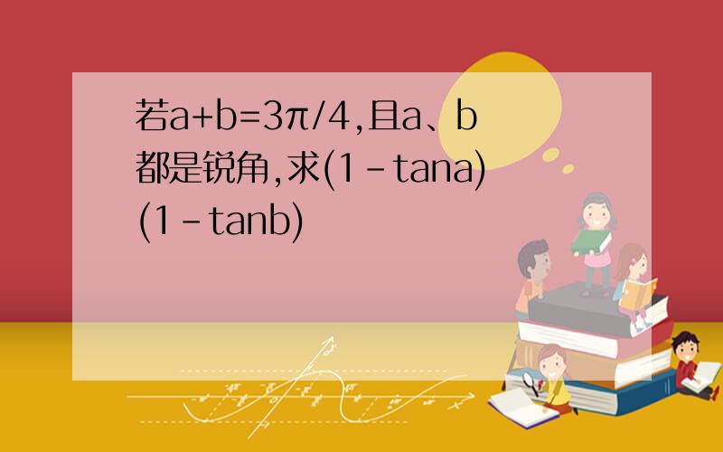 若a+b=3π/4,且a、b都是锐角,求(1-tana)(1-tanb)