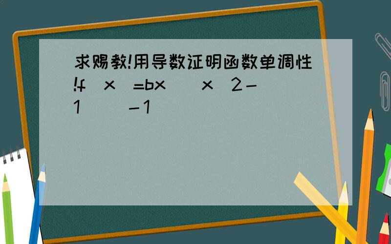 求赐教!用导数证明函数单调性!f(x)=bx／(x^2－1) (－1