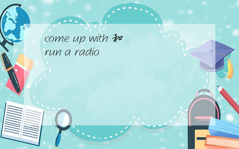 come up with 和run a radio