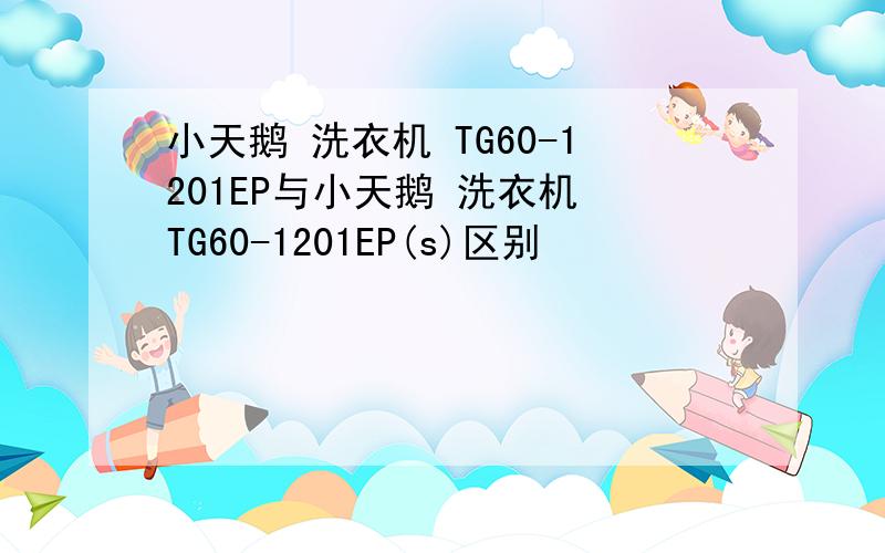 小天鹅 洗衣机 TG60-1201EP与小天鹅 洗衣机 TG60-1201EP(s)区别