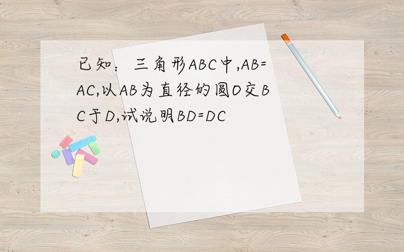 已知：三角形ABC中,AB=AC,以AB为直径的圆O交BC于D,试说明BD=DC
