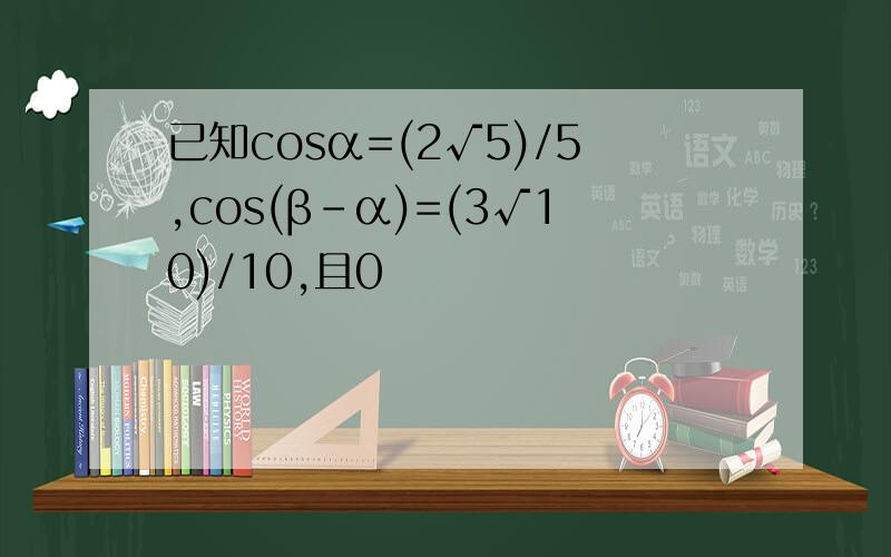 已知cosα=(2√5)/5,cos(β-α)=(3√10)/10,且0