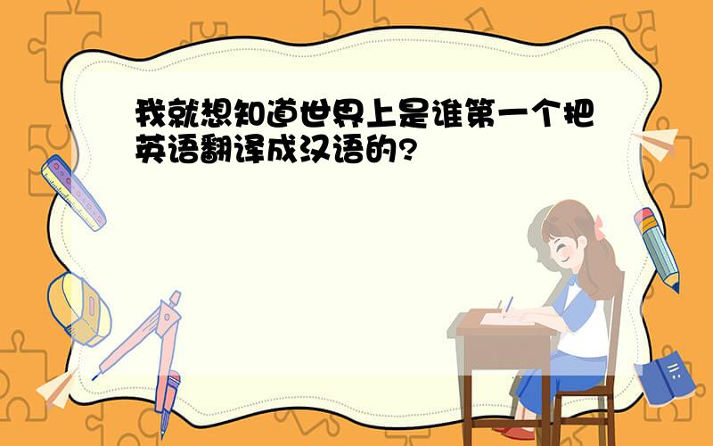 我就想知道世界上是谁第一个把英语翻译成汉语的?