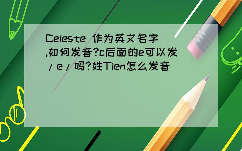 Celeste 作为英文名字,如何发音?c后面的e可以发/e/吗?姓Tien怎么发音
