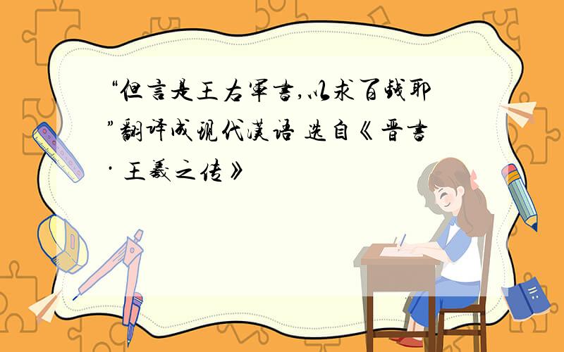 “但言是王右军书,以求百钱耶”翻译成现代汉语 选自《晋书· 王羲之传》