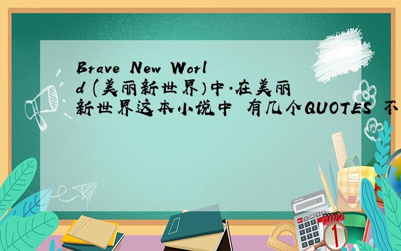 Brave New World (美丽新世界）中.在美丽新世界这本小说中 有几个QUOTES 不太理解 1.A gramme is better than a damn2.Ending is better than mending3.The more stitches,the less riches4.One cubic centimeter cures ten gloomy sentiments