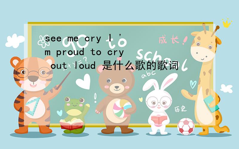 see me cry I 'm proud to cry out loud 是什么歌的歌词
