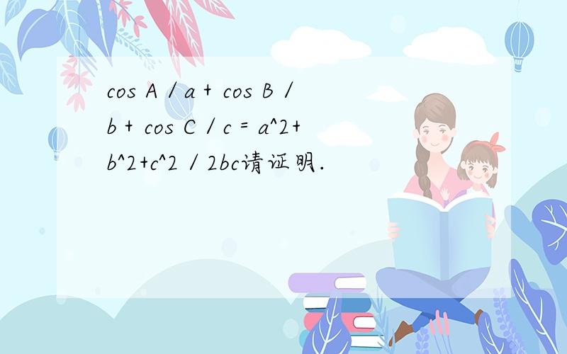 cos A／a＋cos B／b＋cos C／c＝a^2+b^2+c^2／2bc请证明.