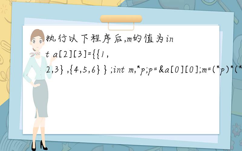 执行以下程序后,m的值为int a[2][3]={{1,2,3},{4,5,6}};int m,*p;p=&a[0][0];m=(*p)*(*(p+2))*(*(p+4));（A）15 （B）14 （C）13 （D）12