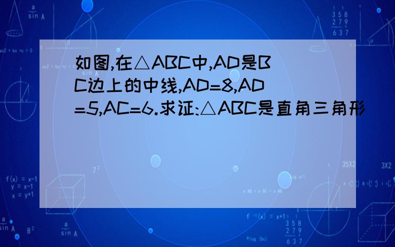 如图,在△ABC中,AD是BC边上的中线,AD=8,AD=5,AC=6.求证:△ABC是直角三角形