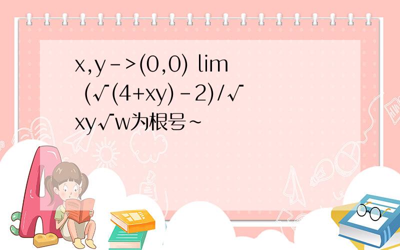 x,y->(0,0) lim (√(4+xy)-2)/√xy√w为根号~