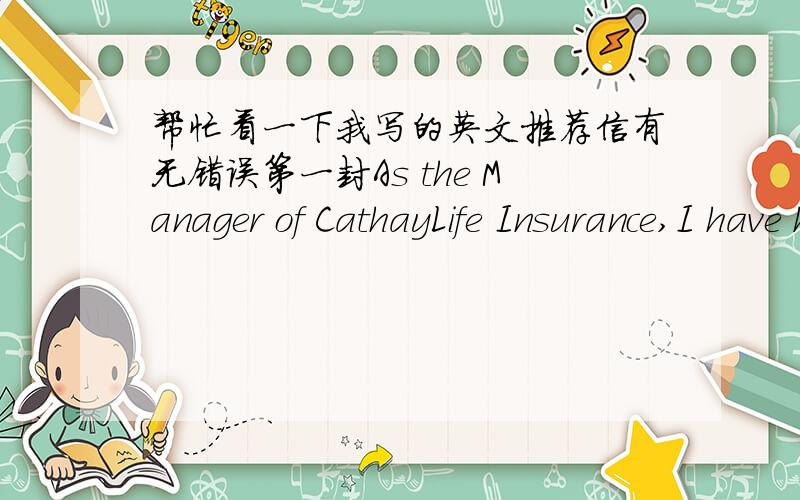 帮忙看一下我写的英文推荐信有无错误第一封As the Manager of CathayLife Insurance,I have had the pleasure of knowing Lin Li Hong for one year.He has been an diligent asistant and has astonished grade on his job.I would like to take t