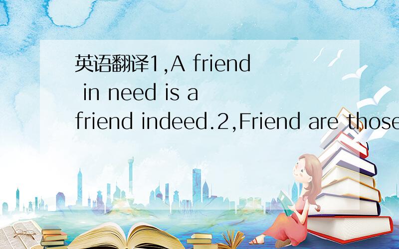 英语翻译1,A friend in need is a friend indeed.2,Friend are those who speak to you when others don not.2个句子不算很复杂,只要把正确意思表达即可.