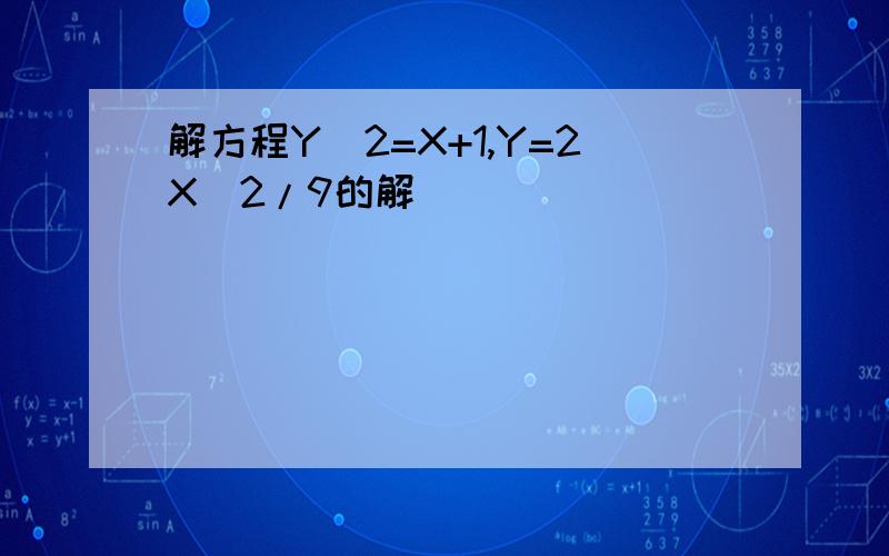 解方程Y^2=X+1,Y=2X^2/9的解