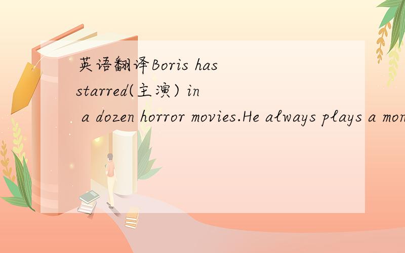 英语翻译Boris has starred(主演) in a dozen horror movies.He always plays a monster(妖怪),a ghost,or some other frightening character(角色).He uses a lot of make up(化妆) to make his face as horrifying as possible.Boris finds it interestin