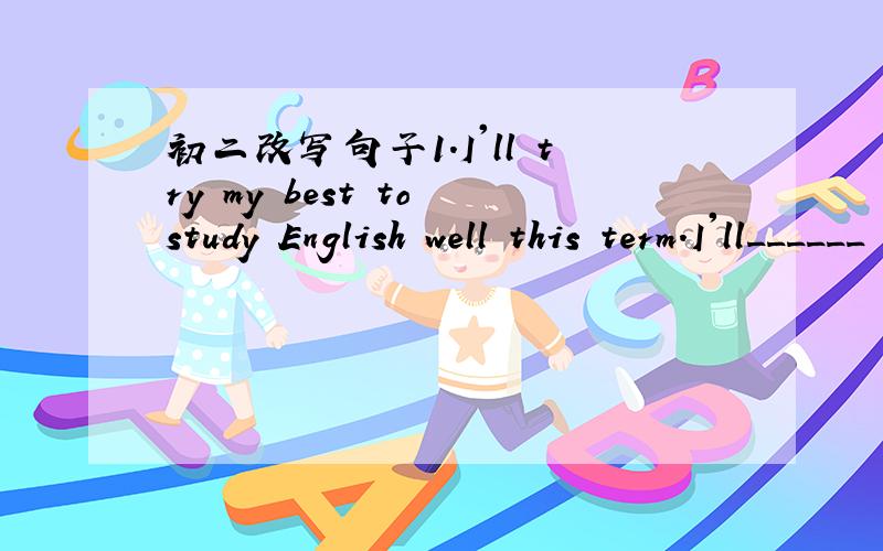 初二改写句子1.I'll try my best to study English well this term.I'll______ ______ study English well this term.