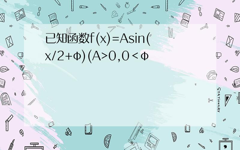 已知函数f(x)=Asin(x/2+φ)(A>0,0＜φ