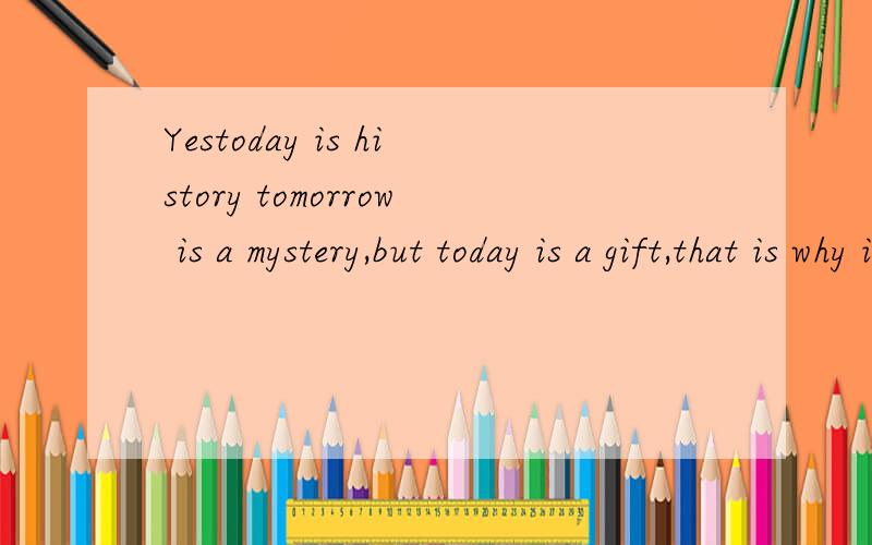 Yestoday is history tomorrow is a mystery,but today is a gift,that is why it is called present准确的翻译到底是什么?我觉得都不是很贴切