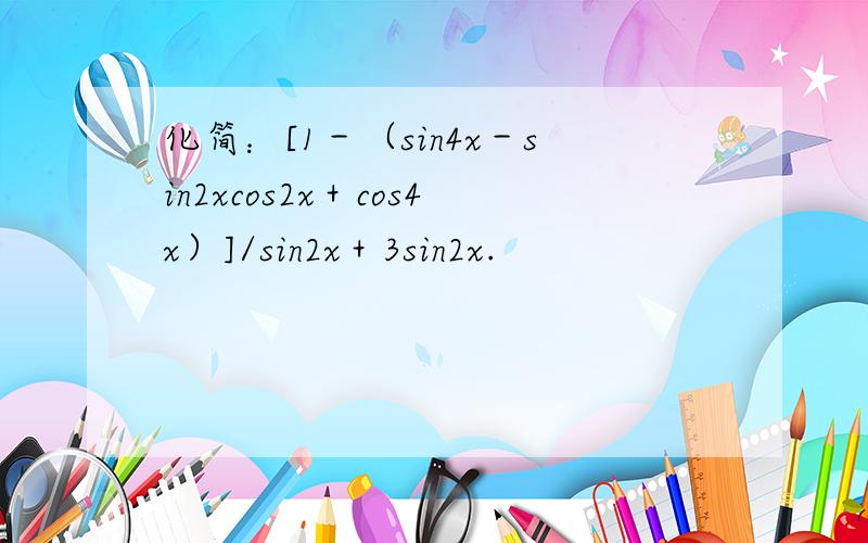 化简：[1－（sin4x－sin2xcos2x＋cos4x）]/sin2x＋3sin2x.